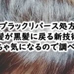 嘘でしょ？白髪を黒髪に再生する「ブラックリバース処方」シャンプーの評判